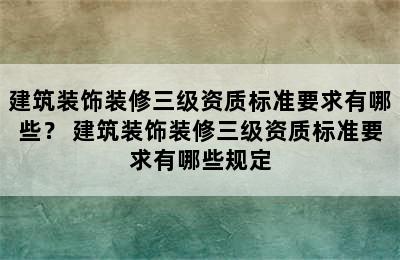 建筑装饰装修三级资质标准要求有哪些？ 建筑装饰装修三级资质标准要求有哪些规定